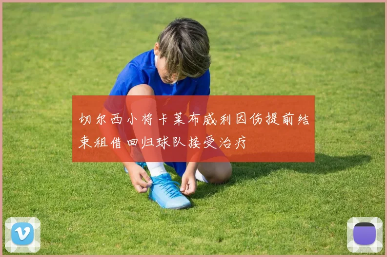 切尔西小将卡莱布威利因伤提前结束租借回归球队接受治疗