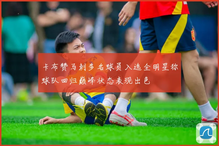 卡布赞马刺多名球员入选全明星称球队回归巅峰状态表现出色
