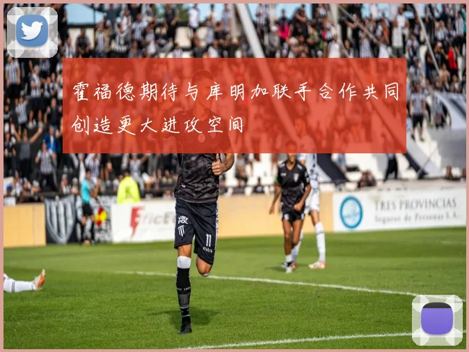 霍福德期待与库明加联手合作共同创造更大进攻空间