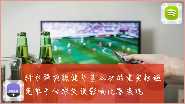 科尔强调稳健与基本功的重要性避免单手传球失误影响比赛表现
