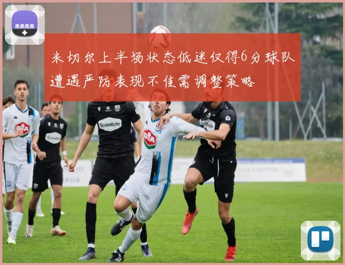 米切尔上半场状态低迷仅得6分球队遭遇严防表现不佳需调整策略