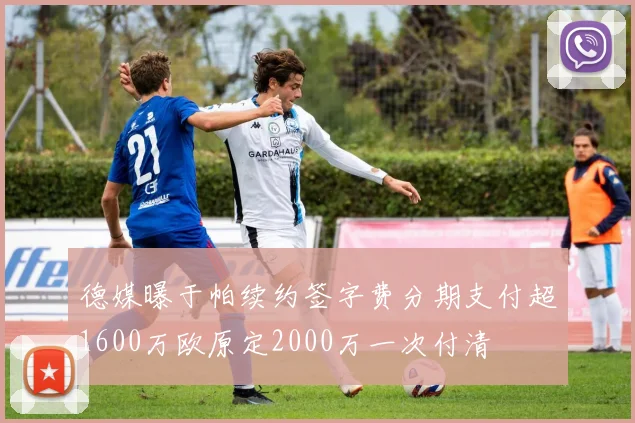 德媒曝于帕续约签字费分期支付超1600万欧原定2000万一次付清