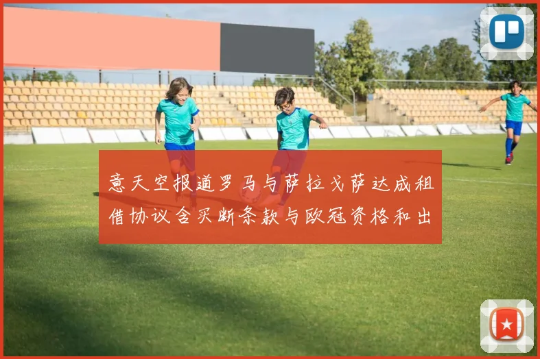 意天空报道罗马与萨拉戈萨达成租借协议含买断条款与欧冠资格和出场数挂钩
