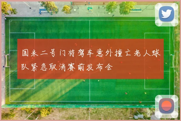 国米二号门将驾车意外撞亡老人球队紧急取消赛前发布会
