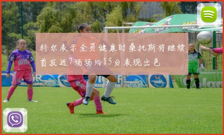 科尔表示全员健康时桑托斯将继续首发近7场场均15分表现出色