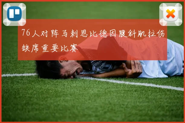 76人对阵马刺恩比德因腹斜肌拉伤缺席重要比赛